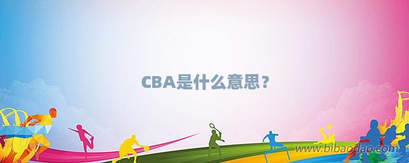 CBA是什么意思？