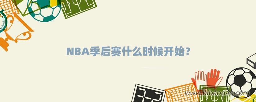 NBA季后赛什么时候开始？