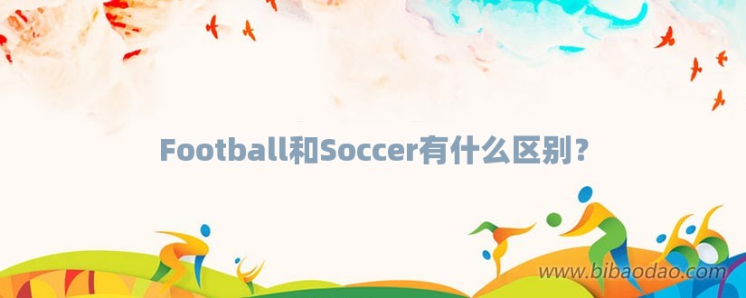 Football和Soccer有什么区别？-第1张图片